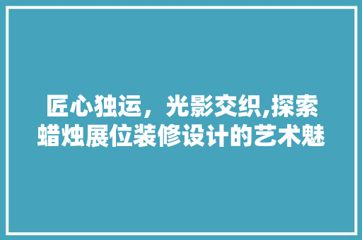 匠心独运，光影交织,探索蜡烛展位装修设计的艺术魅力