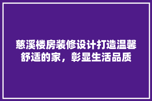 慈溪楼房装修设计打造温馨舒适的家，彰显生活品质