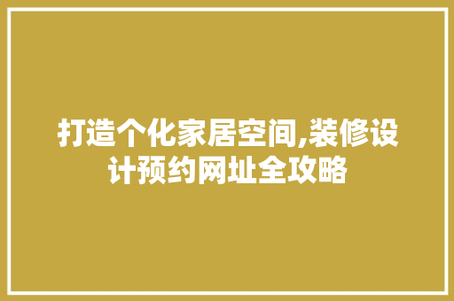 打造个化家居空间,装修设计预约网址全攻略