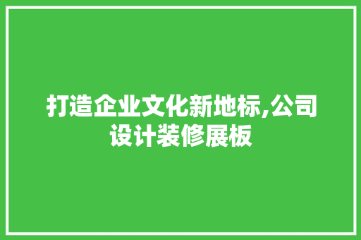 打造企业文化新地标,公司设计装修展板