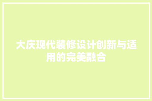 大庆现代装修设计创新与适用的完美融合 第1张 大庆现代装修设计创新与适用的完美融合 第1张