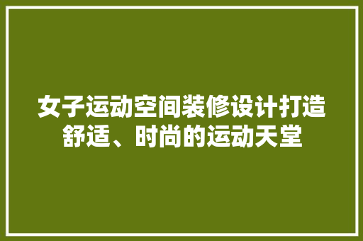 女子运动空间装修设计打造舒适、时尚的运动天堂