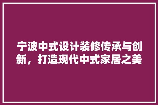 宁波中式设计装修传承与创新，打造现代中式家居之美  第1张