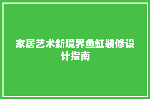 家居艺术新境界鱼缸装修设计指南