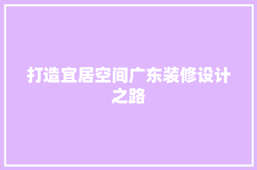 打造宜居空间广东装修设计之路