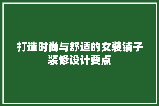打造时尚与舒适的女装铺子装修设计要点 第1张 打造时尚与舒适的女装铺子装修设计要点 第1张