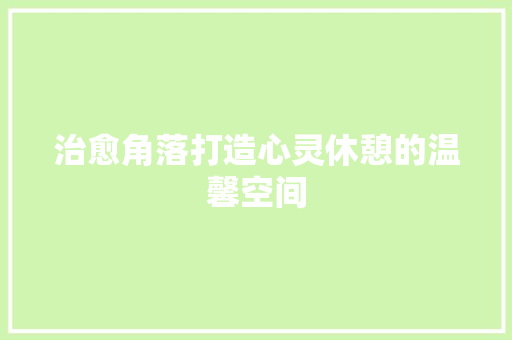 治愈角落打造心灵休憩的温馨空间  第1张