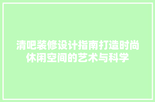 清吧装修设计指南打造时尚休闲空间的艺术与科学
