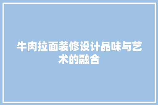 牛肉拉面装修设计品味与艺术的融合  第1张