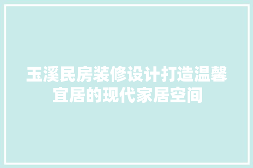 玉溪民房装修设计打造温馨宜居的现代家居空间