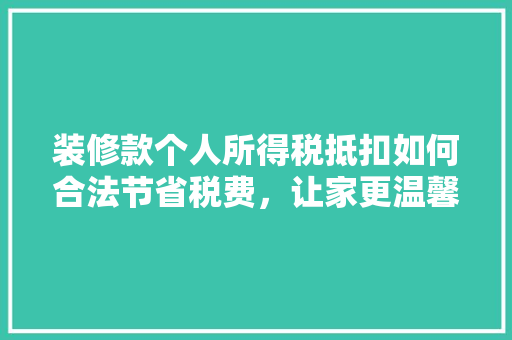 装修款个人所得税抵扣如何合法节省税费，让家更温馨