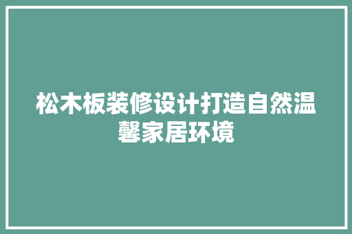 松木板装修设计打造自然温馨家居环境