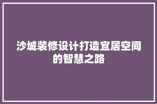 沙城装修设计打造宜居空间的智慧之路