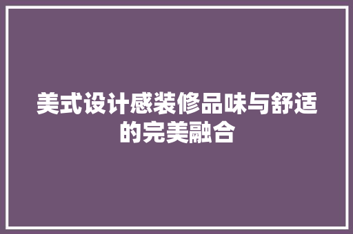 美式设计感装修品味与舒适的完美融合 第1张 美式设计感装修品味与舒适的完美融合 第1张