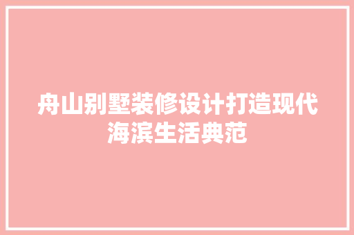 舟山别墅装修设计打造现代海滨生活典范  第1张
