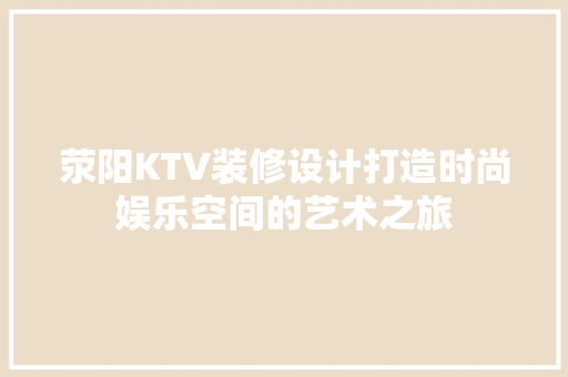 荥阳KTV装修设计打造时尚娱乐空间的艺术之旅