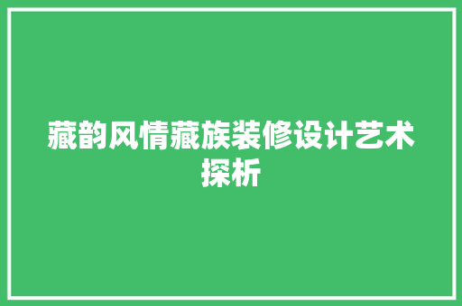藏韵风情藏族装修设计艺术探析 第1张 藏韵风情藏族装修设计艺术探析 第1张