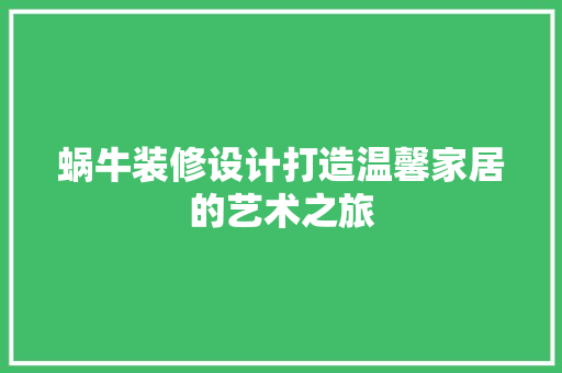 蜗牛装修设计打造温馨家居的艺术之旅