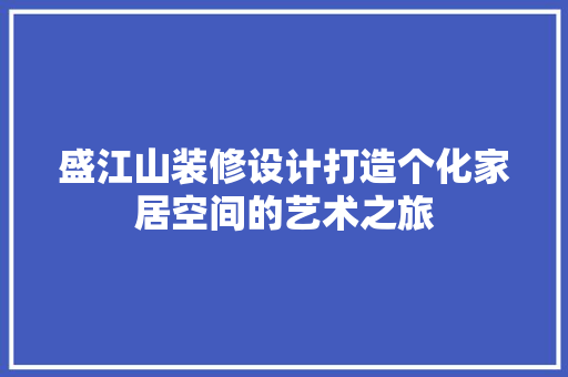 盛江山装修设计打造个化家居空间的艺术之旅