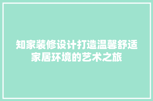 知家装修设计打造温馨舒适家居环境的艺术之旅