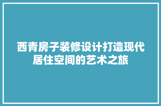 西青房子装修设计打造现代居住空间的艺术之旅  第1张