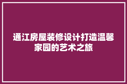 通江房屋装修设计打造温馨家园的艺术之旅 第1张 通江房屋装修设计打造温馨家园的艺术之旅 第1张