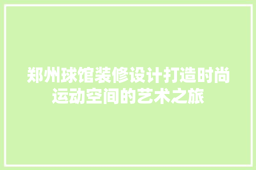 郑州球馆装修设计打造时尚运动空间的艺术之旅