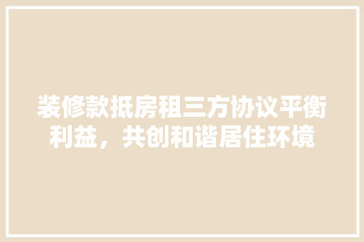 装修款抵房租三方协议平衡利益，共创和谐居住环境