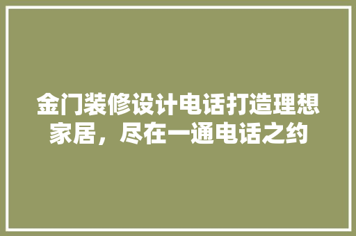 金门装修设计电话打造理想家居，尽在一通电话之约  第1张