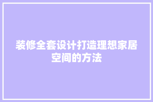 装修全套设计打造理想家居空间的方法