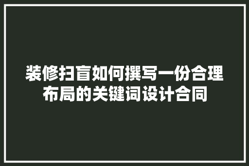 装修扫盲如何撰写一份合理布局的关键词设计合同  第1张