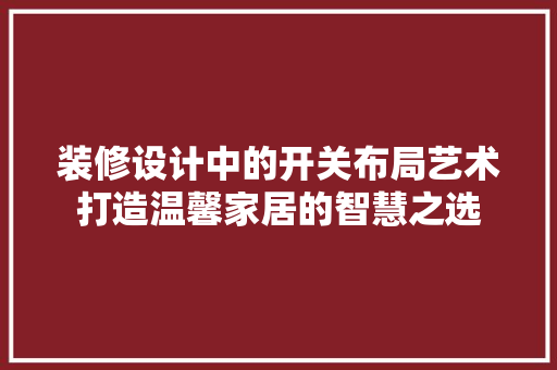 装修设计中的开关布局艺术打造温馨家居的智慧之选  第1张