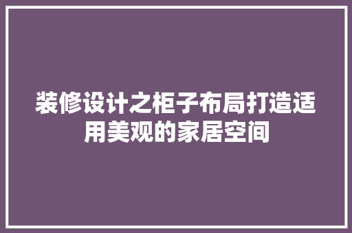 装修设计之柜子布局打造适用美观的家居空间