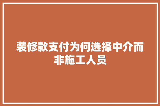 装修款支付为何选择中介而非施工人员  第1张
