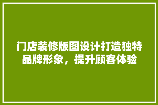 门店装修版图设计打造独特品牌形象，提升顾客体验