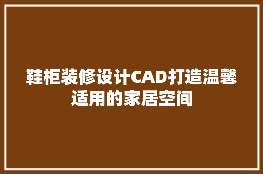 鞋柜装修设计CAD打造温馨适用的家居空间