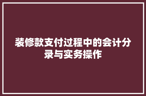 装修款支付过程中的会计分录与实务操作