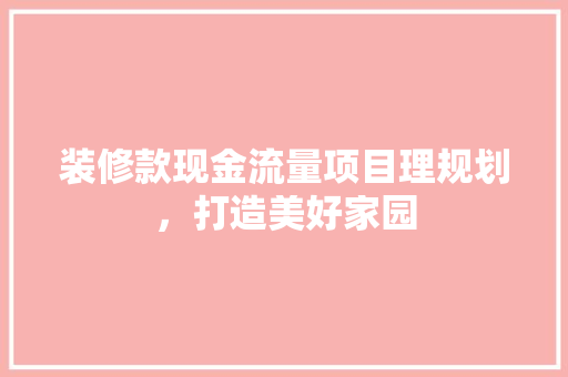 装修款现金流量项目理规划，打造美好家园