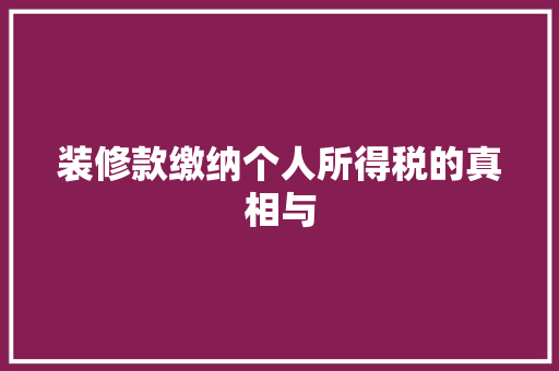装修款缴纳个人所得税的真相与