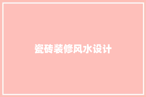 瓷砖装修风水设计 第1张 瓷砖装修风水设计 第1张
