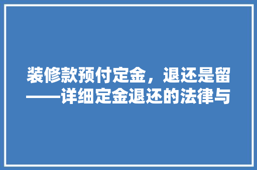 装修款预付定金，退还是留——详细定金退还的法律与道德边界