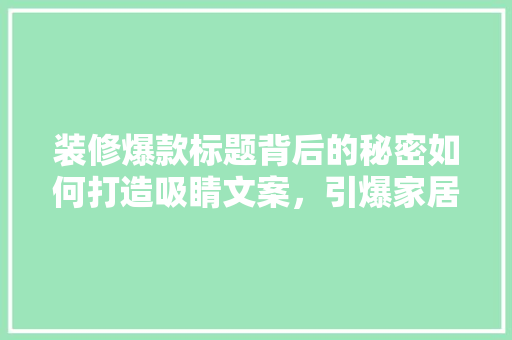 装修爆款标题背后的秘密如何打造吸睛文案，引爆家居市场！