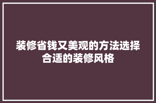 装修省钱又美观的方法选择合适的装修风格