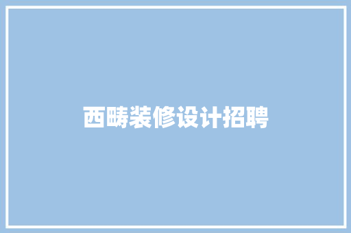 西畴装修设计招聘 第1张 西畴装修设计招聘 第1张