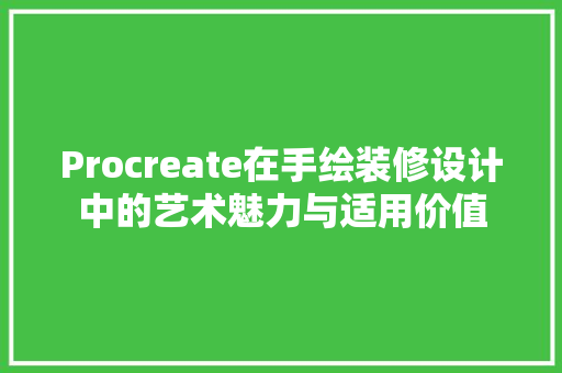 Procreate在手绘装修设计中的艺术魅力与适用价值