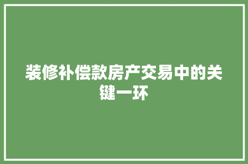 装修补偿款房产交易中的关键一环