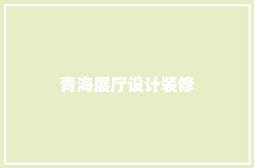 青海展厅设计装修