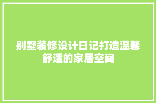 别墅装修设计日记打造温馨舒适的家居空间