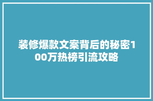 装修爆款文案背后的秘密100万热榜引流攻略