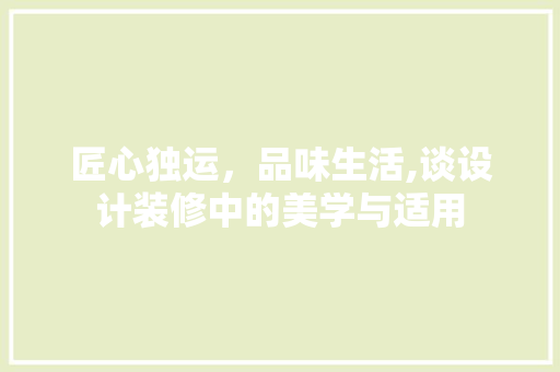 匠心独运,品味生活,谈设计装修中的美学与适用